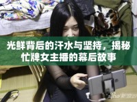 光鮮背后的汗水與堅持，揭秘忙牌女主播的幕后故事
