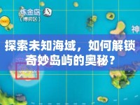 探索未知海域，如何解鎖奇妙島嶼的奧秘？