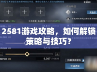 2581游戲攻略，如何解鎖策略與技巧？