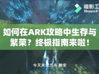 如何在ARK攻略中生存與繁榮？終極指南來啦！