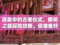 迷霧中的古老儀式，祭祀之森探險攻略，你準(zhǔn)備好了嗎？