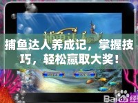 捕魚達(dá)人養(yǎng)成記，掌握技巧，輕松贏取大獎(jiǎng)！