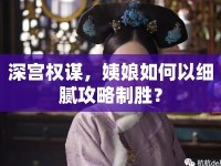 深宮權(quán)謀，姨娘如何以細膩攻略制勝？