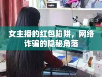 女主播的紅包陷阱，網(wǎng)絡(luò)詐騙的隱秘角落