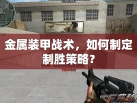 金屬裝甲戰(zhàn)術(shù)，如何制定制勝策略？