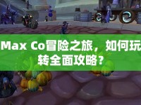 Max Co冒險之旅，如何玩轉(zhuǎn)全面攻略？