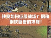 鐵奧如何征服戰(zhàn)場(chǎng)？揭秘鋼鐵巨獸的攻略！