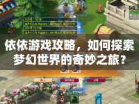 依依游戲攻略，如何探索夢幻世界的奇妙之旅？