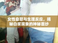 女性自慰與生理反應(yīng)，揭秘白漿現(xiàn)象的神秘面紗
