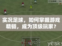 實況足球，如何掌握游戲精髓，成為頂級玩家？