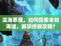 深海惡魔，如何探索未知海域，解鎖終極攻略？