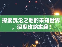 探索沉淪之地的未知世界，深度攻略來襲！