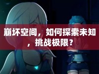 崩壞空間，如何探索未知，挑戰(zhàn)極限？