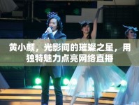 黃小顏，光影間的璀璨之星，用獨特魅力點亮網(wǎng)絡(luò)直播