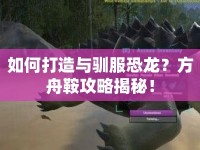 如何打造與馴服恐龍？方舟鞍攻略揭秘！