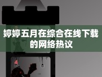 婷婷五月在綜合在線下載的網(wǎng)絡(luò)熱議