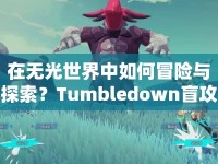 在無光世界中如何冒險(xiǎn)與探索？Tumbledown盲攻略揭曉！
