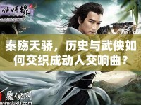 秦殤天驕，歷史與武俠如何交織成動人交響曲？