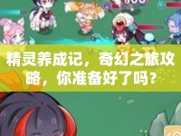 精靈養(yǎng)成記，奇幻之旅攻略，你準備好了嗎？
