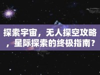 探索宇宙，無人探空攻略，星際探索的終極指南？