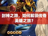 封神之路，如何解鎖傳奇英雄之旅？