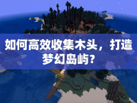 如何高效收集木頭，打造夢幻島嶼？