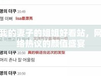我的妻子的姐姐好看站，網(wǎng)絡(luò)熱議的顏值盛宴
