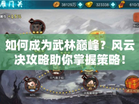 如何成為武林巔峰？風(fēng)云決攻略助你掌握策略！