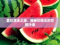 夏日清涼之源，揭秘切西瓜的甘甜汁液