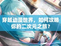 穿越動(dòng)漫世界，如何攻略你的二次元之旅？