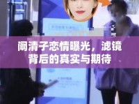 闞清子戀情曝光，濾鏡背后的真實與期待