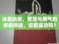 冰箱逃脫，智慧與勇氣的終極挑戰(zhàn)，你能成功嗎？