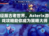 征服古老世界，Asterix游戲攻略助你成為策略大師！