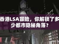 香港LSA冒險(xiǎn)，你解鎖了多少都市隱秘角落？