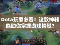 Dota玩家必看！這款神器能助你掌握游戲精髓？