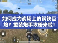 如何成為戰(zhàn)場上的鋼鐵巨炮？重裝炮手攻略來啦！