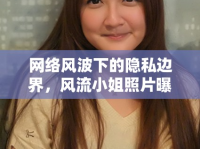 網(wǎng)絡(luò)風(fēng)波下的隱私邊界，風(fēng)流小姐照片曝光事件引發(fā)的社會(huì)反思