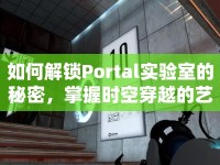 如何解鎖Portal實(shí)驗(yàn)室的秘密，掌握時(shí)空穿越的藝術(shù)？