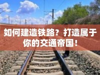 如何建造鐵路？打造屬于你的交通帝國！