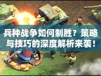 兵種戰(zhàn)爭如何制勝？策略與技巧的深度解析來襲！