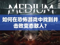 如何在恐怖游戲中找到并擊敗變態(tài)敵人？