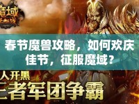 春節(jié)魔獸攻略，如何歡慶佳節(jié)，征服魔域？