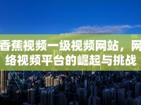 香蕉視頻一級(jí)視頻網(wǎng)站，網(wǎng)絡(luò)視頻平臺(tái)的崛起與挑戰(zhàn)