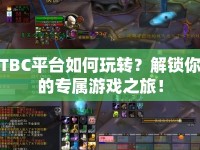 TBC平臺(tái)如何玩轉(zhuǎn)？解鎖你的專屬游戲之旅！