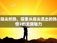 指尖熾熱，探索從指尖流出的熱情2的無限魅力