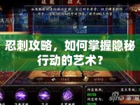 忍刺攻略，如何掌握隱秘行動的藝術(shù)？