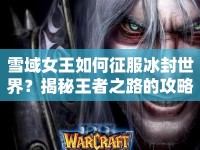 雪域女王如何征服冰封世界？揭秘王者之路的攻略！