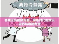 香蕉無碼視頻觀看，網絡時代的娛樂邊界與道德考量