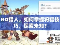RO獵人，如何掌握狩獵技巧，探索未知？