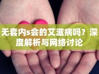 無套內(nèi)s會的艾滋病嗎？深度解析與網(wǎng)絡(luò)討論